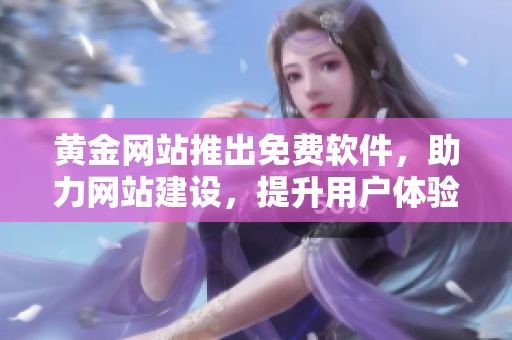黃金網(wǎng)站推出免費軟件，助力網(wǎng)站建設，提升用戶體驗
