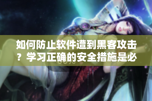 如何防止軟件遭到黑客攻擊？學(xué)習(xí)正確的安全措施是必要的！