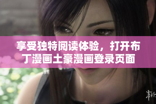 享受獨(dú)特閱讀體驗(yàn)，打開布丁漫畫土豪漫畫登錄頁(yè)面