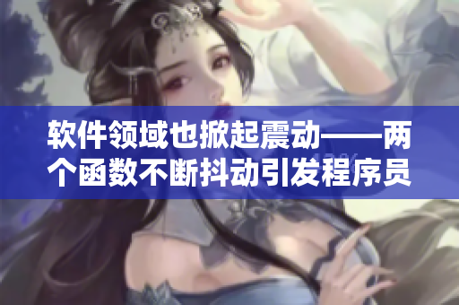 軟件領域也掀起震動——兩個函數不斷抖動引發(fā)程序員熱議！