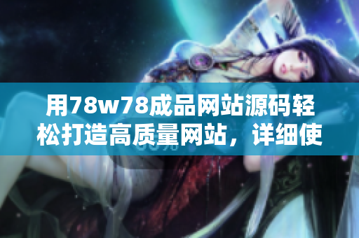 用78w78成品網(wǎng)站源碼輕松打造高質(zhì)量網(wǎng)站，詳細(xì)使用方法分享
