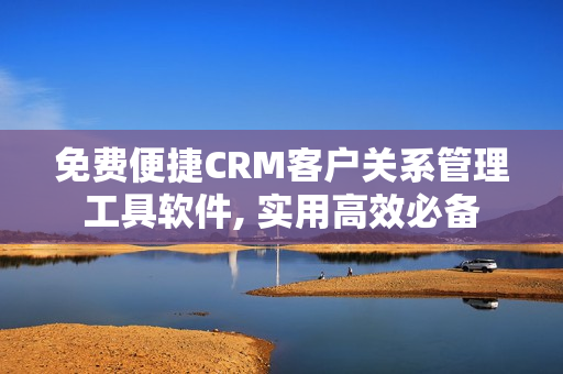 免費便捷CRM客戶關(guān)系管理工具軟件, 實用高效必備