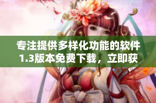 專注提供多樣化功能的軟件1.3版本免費(fèi)下載，立即獲取完全本地化漢語版