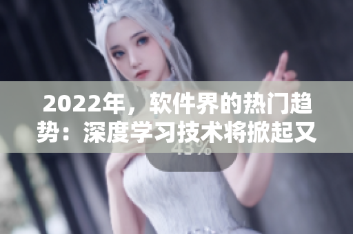 2022年，軟件界的熱門趨勢：深度學(xué)習(xí)技術(shù)將掀起又一波技術(shù)變革