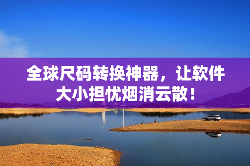 全球尺碼轉(zhuǎn)換神器，讓軟件大小擔(dān)憂煙消云散！