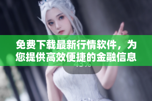 免費下載最新行情軟件，為您提供高效便捷的金融信息服務(wù)