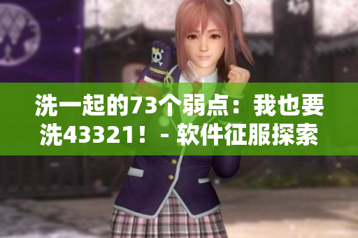 洗一起的73個弱點：我也要洗43321！- 軟件征服探索55378地貌