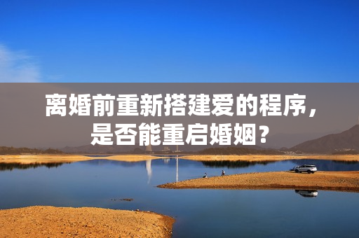 離婚前重新搭建愛的程序，是否能重啟婚姻？