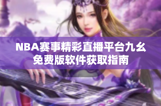 NBA賽事精彩直播平臺(tái)九幺免費(fèi)版軟件獲取指南
