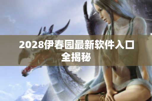 2028伊春園最新軟件入口全揭秘