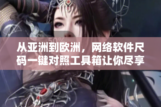 從亞洲到歐洲，網(wǎng)絡(luò)軟件尺碼一鍵對照工具箱讓你盡享全球軟件