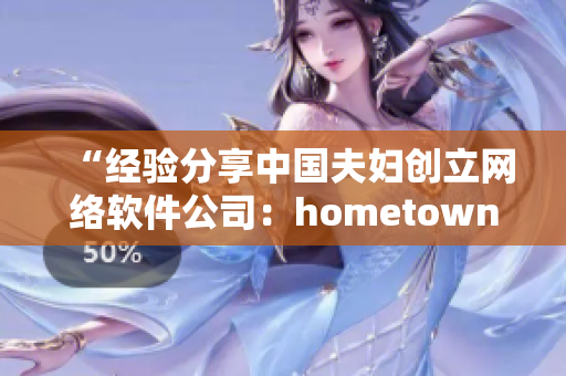 “經(jīng)驗(yàn)分享中國(guó)夫婦創(chuàng)立網(wǎng)絡(luò)軟件公司：hometown的創(chuàng)新和挑戰(zhàn)”