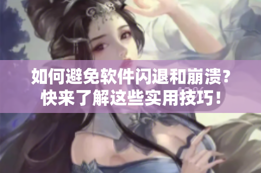 如何避免軟件閃退和崩潰？快來(lái)了解這些實(shí)用技巧！