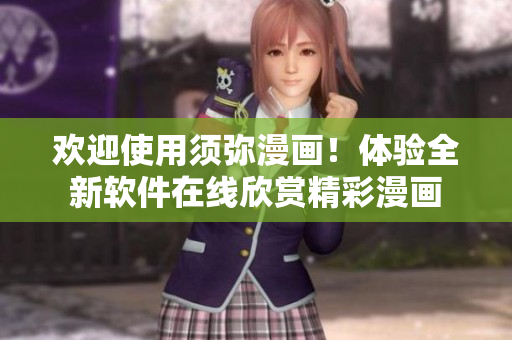 歡迎使用須彌漫畫！體驗(yàn)全新軟件在線欣賞精彩漫畫
