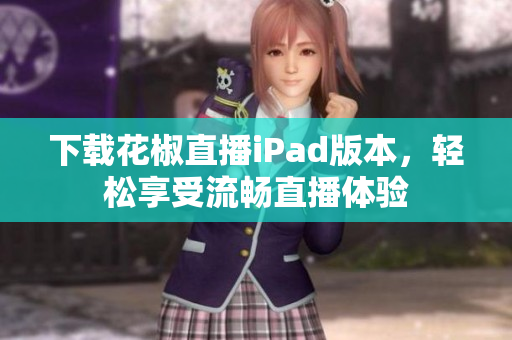 下載花椒直播iPad版本，輕松享受流暢直播體驗(yàn)