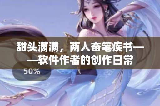 甜頭滿滿，兩人奮筆疾書——軟件作者的創(chuàng)作日常