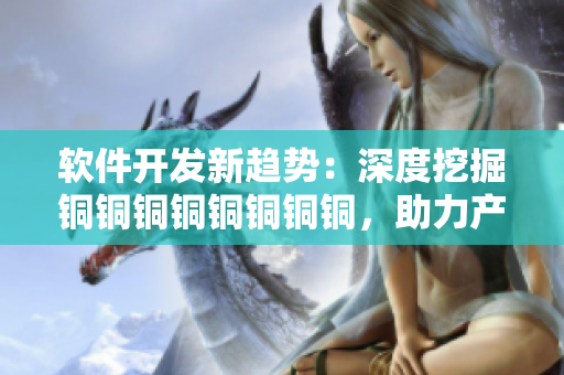 軟件開發(fā)新趨勢：深度挖掘銅銅銅銅銅銅銅銅，助力產(chǎn)品研發(fā)創(chuàng)新