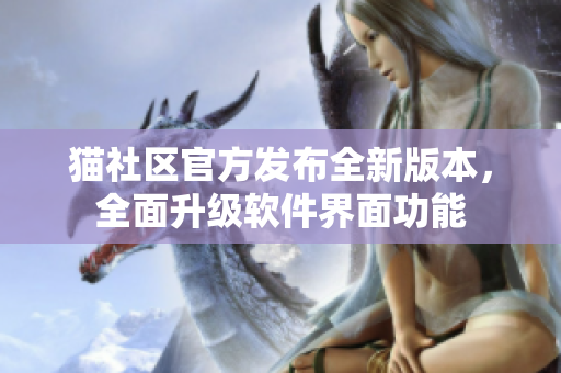 貓社區(qū)官方發(fā)布全新版本，全面升級軟件界面功能