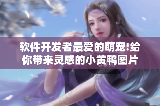 軟件開發(fā)者最愛的萌寵!給你帶來靈感的小黃鴨圖片