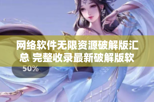 網(wǎng)絡軟件無限資源破解版匯總 完整收錄最新破解版軟件資源