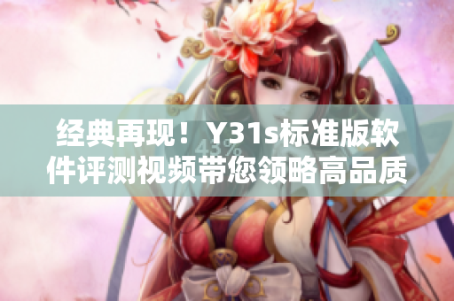 經(jīng)典再現(xiàn)！Y31s標準版軟件評測視頻帶您領(lǐng)略高品質(zhì)網(wǎng)絡(luò)體驗