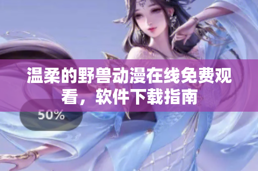 溫柔的野獸動漫在線免費觀看，軟件下載指南