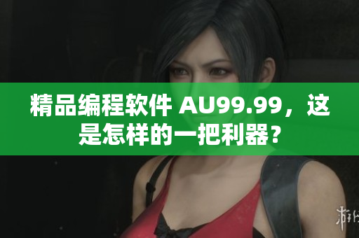 精品編程軟件 AU99.99，這是怎樣的一把利器？