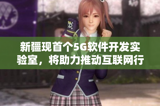 新疆現(xiàn)首個(gè)5G軟件開發(fā)實(shí)驗(yàn)室，將助力推動(dòng)互聯(lián)網(wǎng)行業(yè)技術(shù)創(chuàng)新