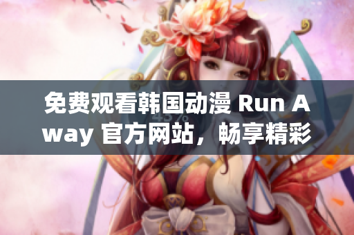免費(fèi)觀看韓國(guó)動(dòng)漫 Run Away 官方網(wǎng)站，暢享精彩連載！