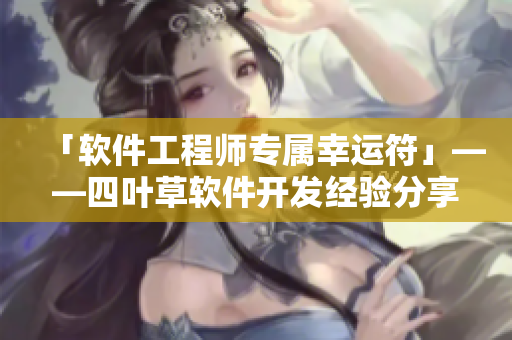 「軟件工程師專屬幸運符」——四葉草軟件開發(fā)經驗分享