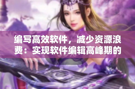 編寫高效軟件，減少資源浪費(fèi)：實(shí)現(xiàn)軟件編輯高峰期的流暢體驗(yàn)