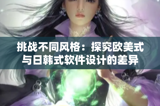 挑戰(zhàn)不同風格：探究歐美式與日韓式軟件設計的差異