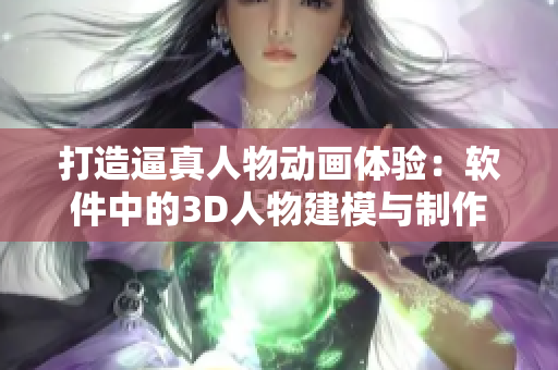 打造逼真人物動(dòng)畫體驗(yàn)：軟件中的3D人物建模與制作技巧