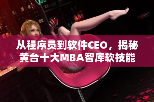 從程序員到軟件CEO，揭秘黃臺十大MBA智庫軟技能課程