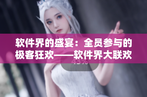 軟件界的盛宴：全員參與的極客狂歡——軟件界大聯(lián)歡第14集