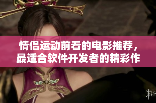 情侶運(yùn)動(dòng)前看的電影推薦，最適合軟件開發(fā)者的精彩作品