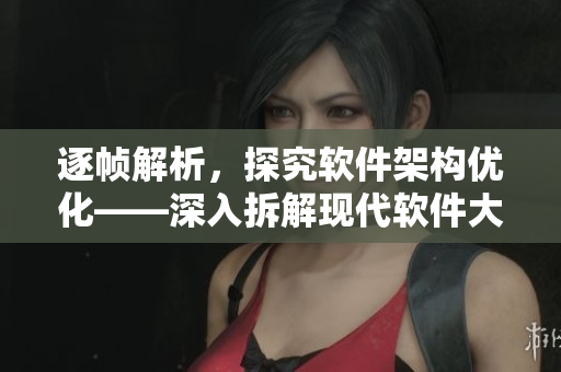 逐幀解析，探究軟件架構(gòu)優(yōu)化——深入拆解現(xiàn)代軟件大作