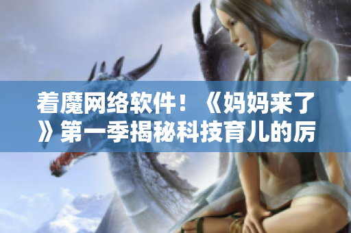 著魔網(wǎng)絡(luò)軟件！《媽媽來了》第一季揭秘科技育兒的厲害之處