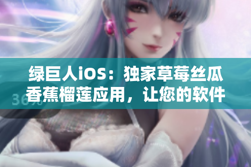 綠巨人iOS：獨家草莓絲瓜香蕉榴蓮應用，讓您的軟件更有營養(yǎng)