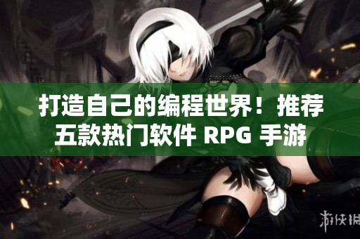 打造自己的編程世界！推薦五款熱門(mén)軟件 RPG 手游