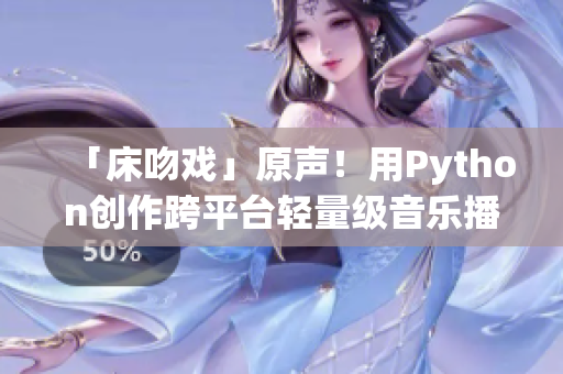 「床吻戲」原聲！用Python創(chuàng)作跨平臺(tái)輕量級(jí)音樂播放器