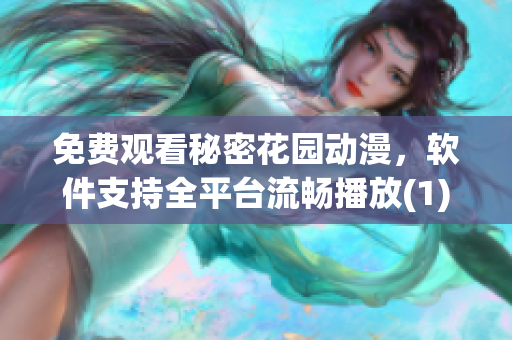 免費(fèi)觀看秘密花園動漫，軟件支持全平臺流暢播放(1)