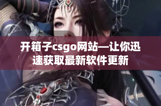 開箱子csgo網(wǎng)站—讓你迅速獲取最新軟件更新