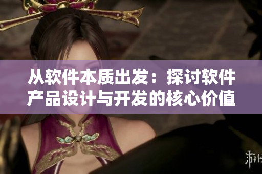 從軟件本質(zhì)出發(fā)：探討軟件產(chǎn)品設(shè)計(jì)與開發(fā)的核心價(jià)值-解讀51本色