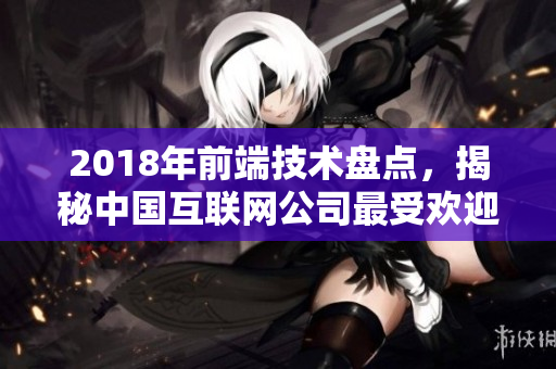 2018年前端技術(shù)盤點，揭秘中國互聯(lián)網(wǎng)公司最受歡迎的Web開發(fā)框架