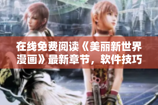 在線免費(fèi)閱讀《美麗新世界漫畫》最新章節(jié)，軟件技巧助你暢享視覺盛宴