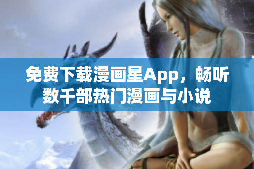 免費(fèi)下載漫畫星App，暢聽數(shù)千部熱門漫畫與小說