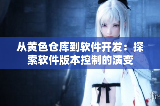 從黃色倉庫到軟件開發(fā)：探索軟件版本控制的演變