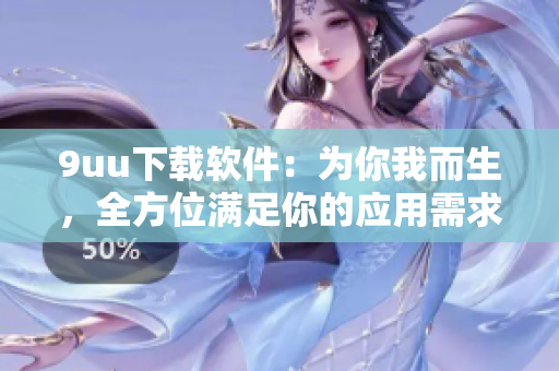9uu下載軟件：為你我而生，全方位滿(mǎn)足你的應(yīng)用需求