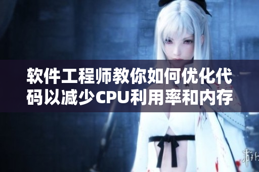 軟件工程師教你如何優(yōu)化代碼以減少CPU利用率和內(nèi)存占用問題。
